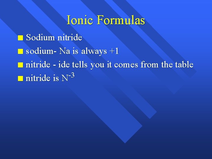 Ionic Formulas Sodium nitride n sodium- Na is always +1 n nitride - ide