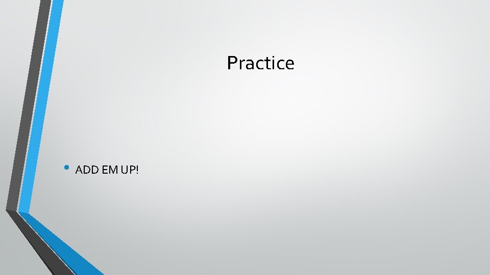 Practice • ADD EM UP! 