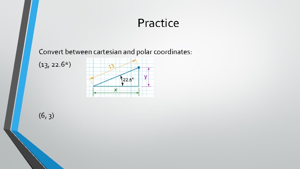 Practice Convert between cartesian and polar coordinates: (13, 22. 6*) (6, 3) 