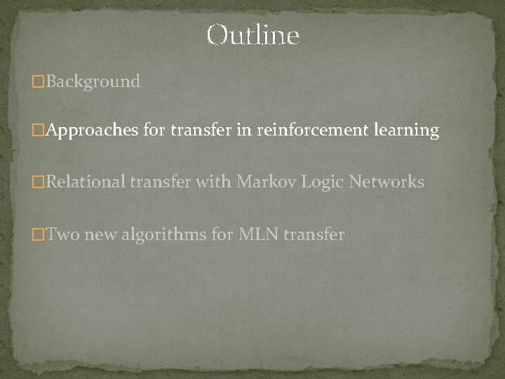 Outline �Background �Approaches for transfer in reinforcement learning �Relational transfer with Markov Logic Networks