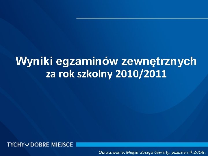 Wyniki egzaminów zewnętrznych za rok szkolny 2010/2011 Opracowanie: Miejski Zarząd Oświaty, październik 2014 r.