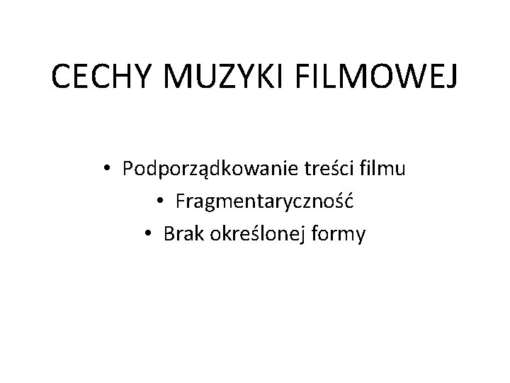 CECHY MUZYKI FILMOWEJ • Podporządkowanie treści filmu • Fragmentaryczność • Brak określonej formy 