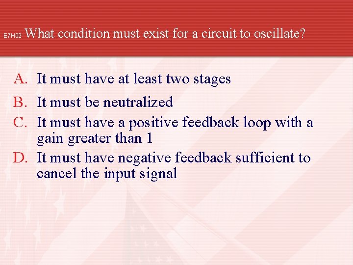 E 7 H 02 What condition must exist for a circuit to oscillate? A.