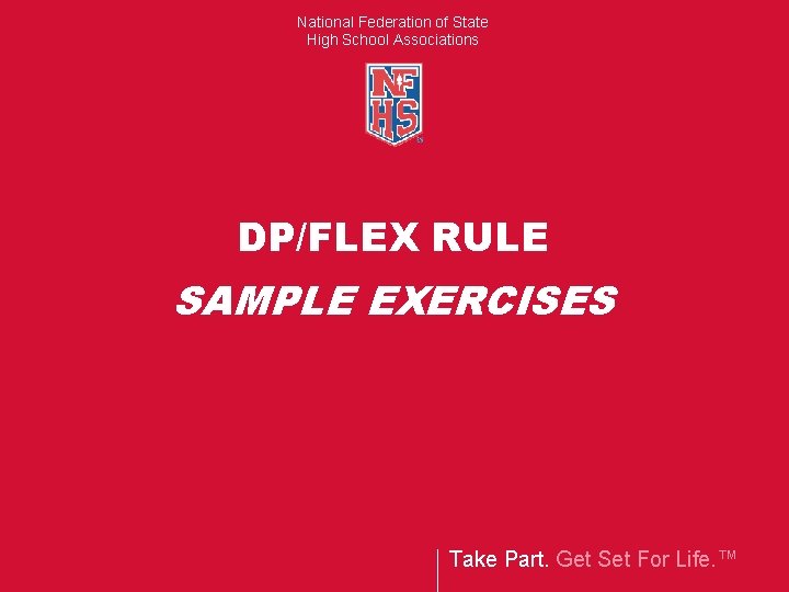 National Federation of State High School Associations DP/FLEX RULE SAMPLE EXERCISES Take Part. Get