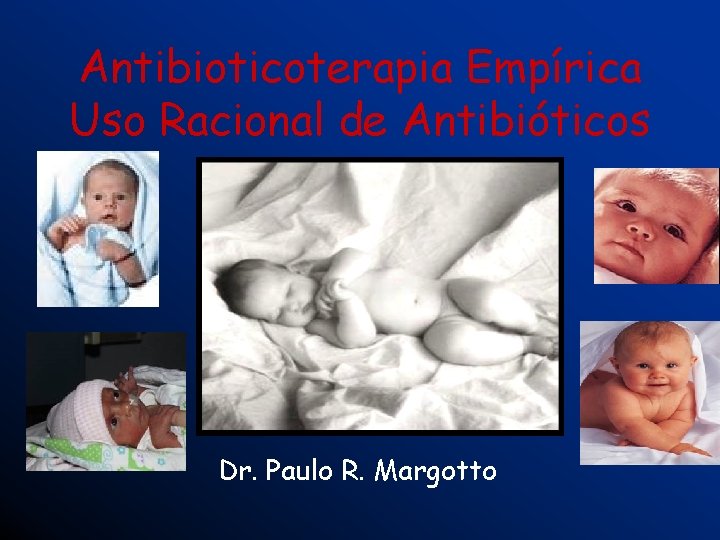 Antibioticoterapia Empírica Uso Racional de Antibióticos Dr. Paulo R. Margotto 