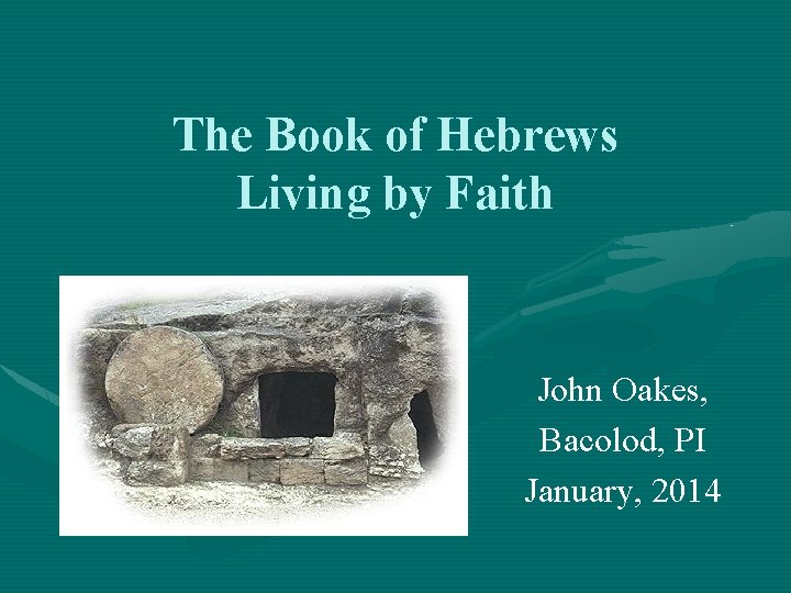 The Book of Hebrews Living by Faith John Oakes, Bacolod, PI January, 2014 