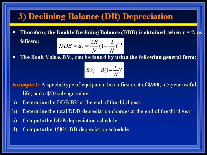 3) Declining Balance (DB) Depreciation § Therefore, the Double Declining Balance (DDB) is obtained,