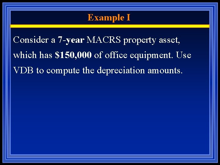 Example I Consider a 7 -year MACRS property asset, which has $150, 000 of
