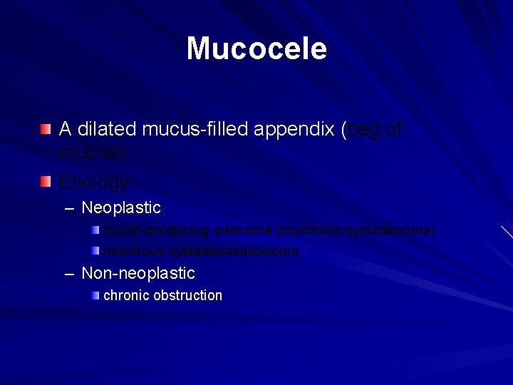 Mucocele A dilated mucus-filled appendix (bag of mucus) Etiology: – Neoplastic mucin-producing adenoma (mucinous Mucocele A dilated mucus-filled appendix (bag of mucus) Etiology: – Neoplastic mucin-producing adenoma (mucinous