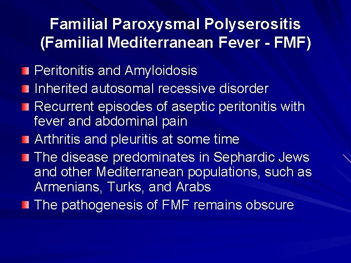Familial Paroxysmal Polyserositis (Familial Mediterranean Fever - FMF) Peritonitis and Amyloidosis Inherited autosomal recessive Familial Paroxysmal Polyserositis (Familial Mediterranean Fever - FMF) Peritonitis and Amyloidosis Inherited autosomal recessive
