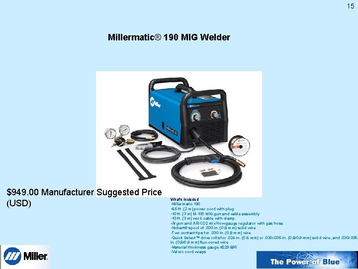 15 Millermatic® 190 MIG Welder $949. 00 Manufacturer Suggested Price (USD) What's Included •