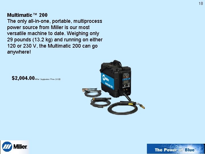18 Multimatic™ 200 The only all-in-one, portable, multiprocess power source from Miller is our