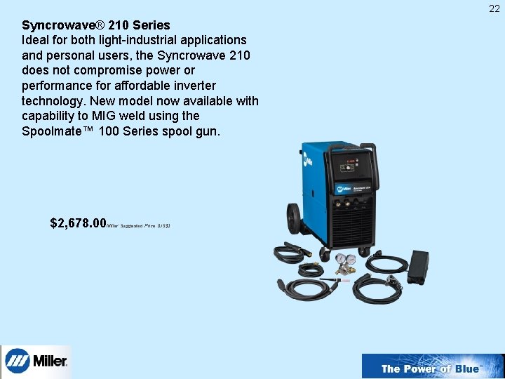 22 Syncrowave® 210 Series Ideal for both light-industrial applications and personal users, the Syncrowave