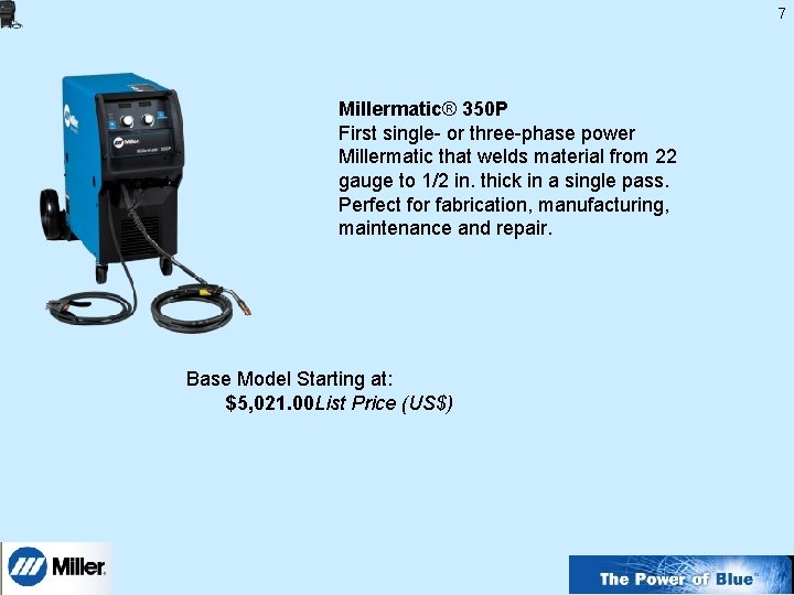7 Millermatic® 350 P First single- or three-phase power Millermatic that welds material from