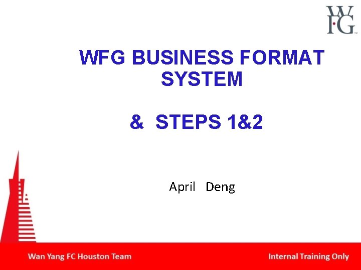 WFG BUSINESS FORMAT SYSTEM & STEPS 1&2 April Deng 