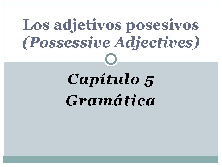 Los adjetivos posesivos (Possessive Adjectives) Capítulo 5 Gramática 