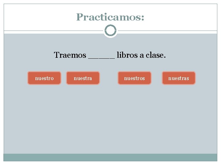 Practicamos: Traemos _____ libros a clase. nuestro nuestra nuestros nuestras 