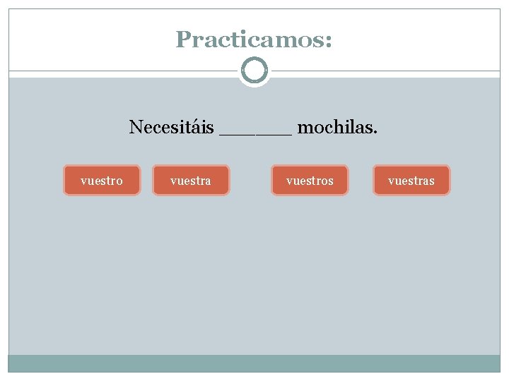 Practicamos: Necesitáis ______ mochilas. vuestro vuestra vuestros vuestras 