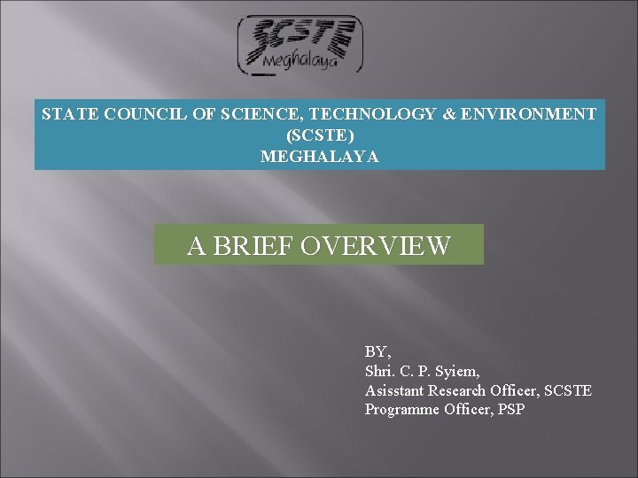 STATE COUNCIL OF SCIENCE, TECHNOLOGY & ENVIRONMENT (SCSTE) MEGHALAYA A BRIEF OVERVIEW BY, Shri.