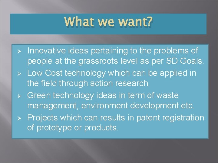 What we want? Ø Ø Innovative ideas pertaining to the problems of people at