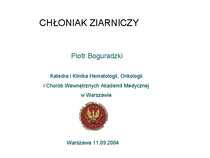 CHŁONIAK ZIARNICZY Piotr Boguradzki Katedra i Klinika Hematologii, Onkologii i Chorób Wewnętrznych Akademii Medycznej