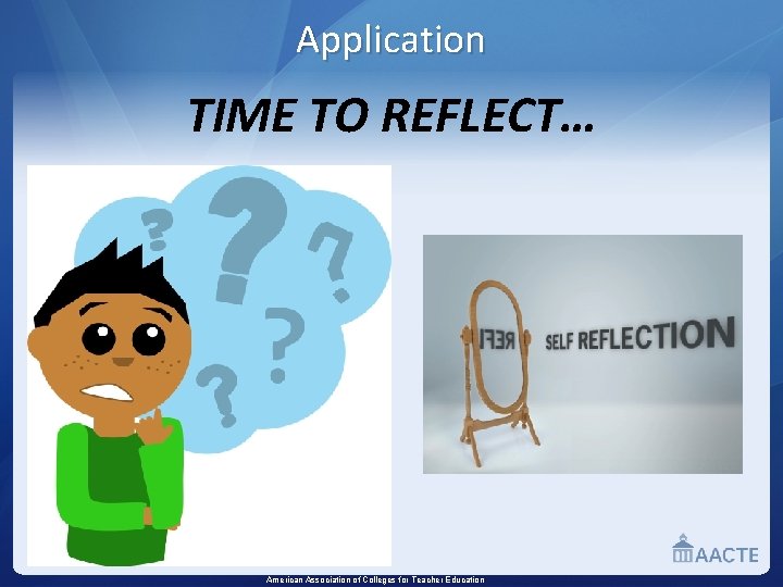 Application TIME TO REFLECT… American Association of Colleges for Teacher Education 