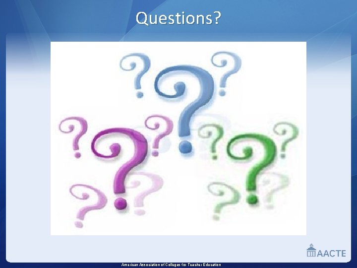 Questions? American Association of Colleges for Teacher Education 