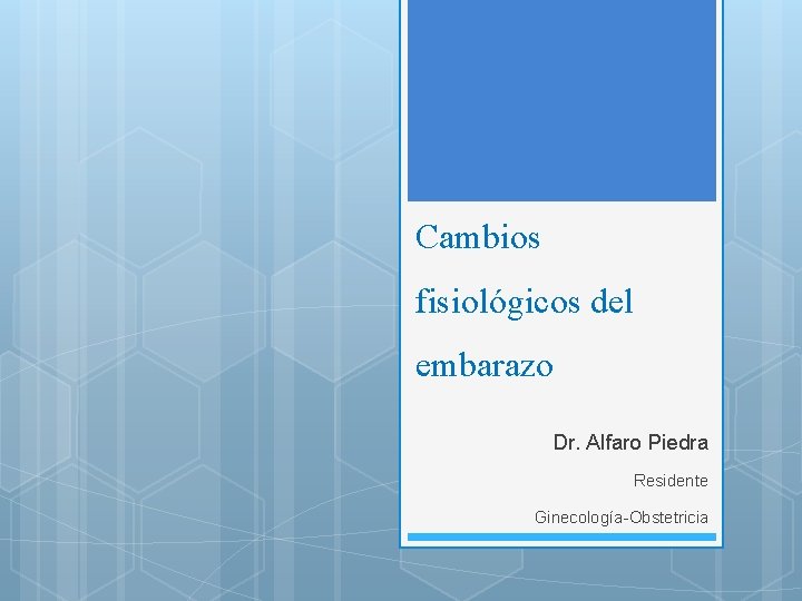 Cambios fisiológicos del embarazo Dr. Alfaro Piedra Residente Ginecología-Obstetricia 