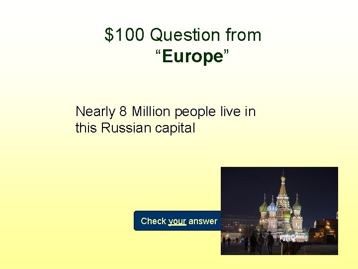 $100 Question from “Europe” Nearly 8 Million people live in this Russian capital Check