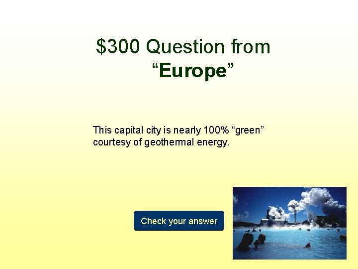 $300 Question from “Europe” This capital city is nearly 100% “green” courtesy of geothermal