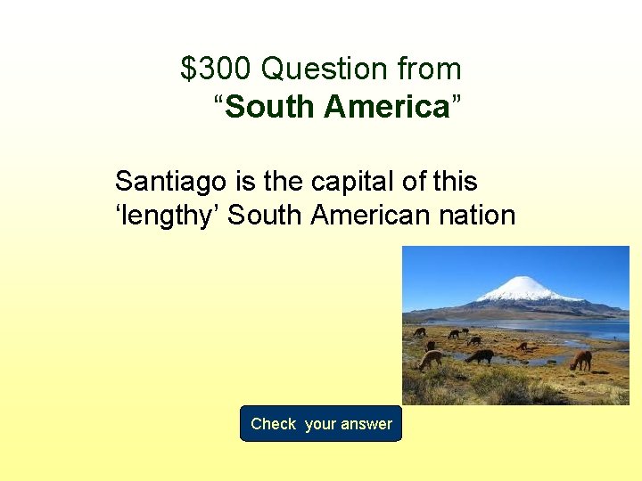 $300 Question from “South America” Santiago is the capital of this ‘lengthy’ South American
