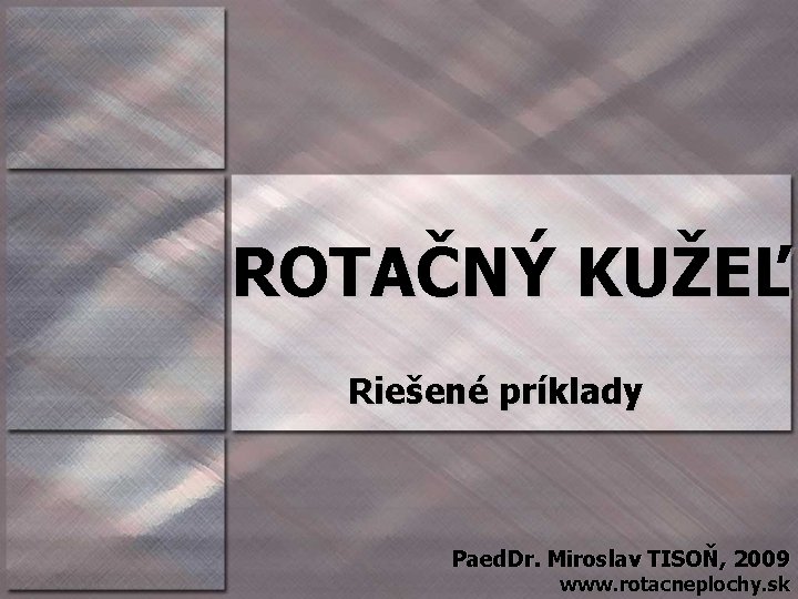 ROTAČNÝ KUŽEĽ Riešené príklady Paed. Dr. Miroslav TISOŇ, 2009 www. rotacneplochy. sk 