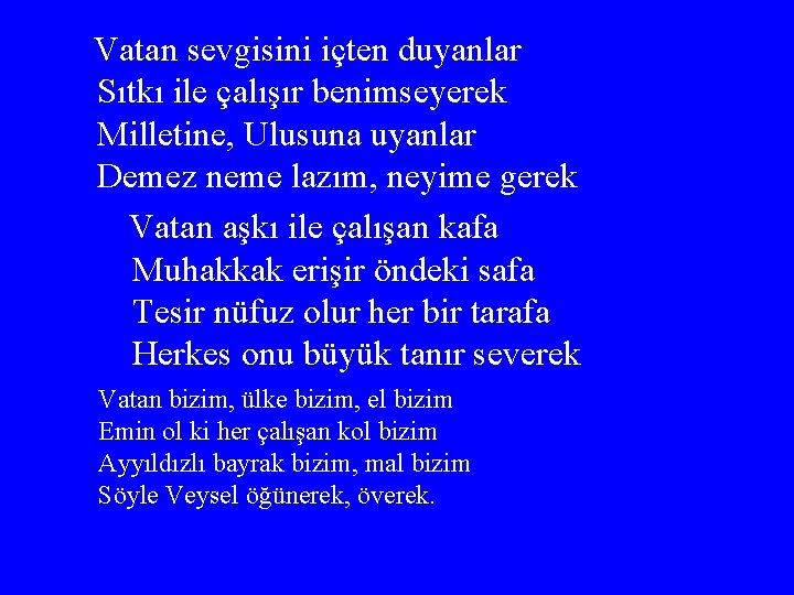 Vatan sevgisini içten duyanlar Sıtkı ile çalışır benimseyerek Milletine, Ulusuna uyanlar Demez neme lazım,