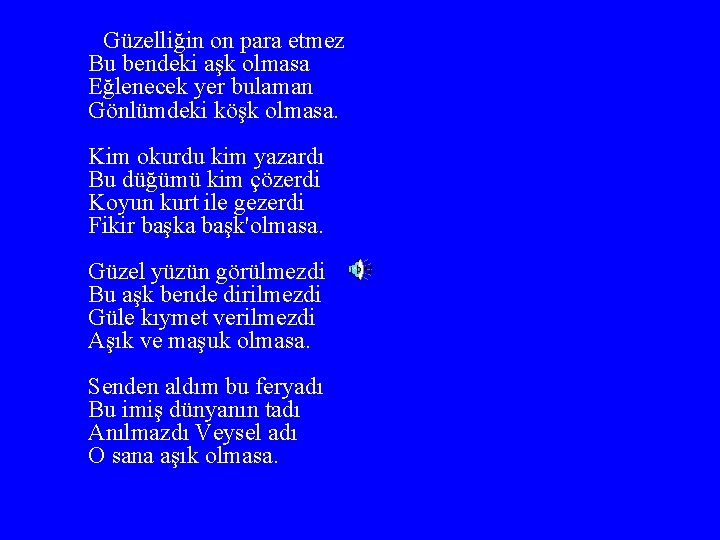 Güzelliğin on para etmez Bu bendeki aşk olmasa Eğlenecek yer bulaman Gönlümdeki köşk olmasa.