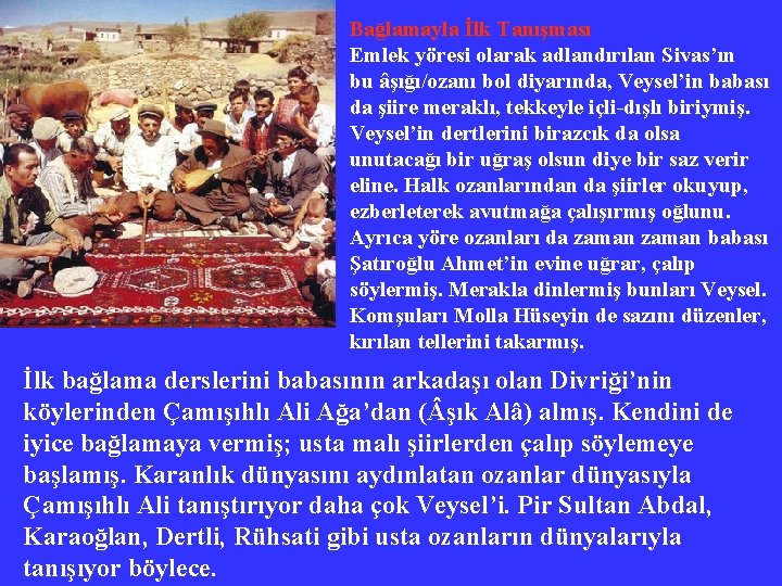 Bağlamayla İlk Tanışması Emlek yöresi olarak adlandırılan Sivas’ın bu âşığı/ozanı bol diyarında, Veysel’in babası