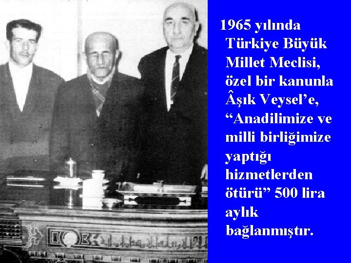 1965 yılında Türkiye Büyük Millet Meclisi, özel bir kanunla şık Veysel’e, “Anadilimize ve milli
