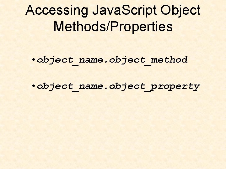 Accessing Java. Script Object Methods/Properties • object_name. object_method • object_name. object_property 