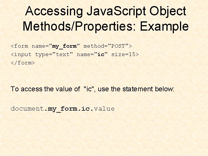 Accessing Java. Script Object Methods/Properties: Example <form name="my_form" method="POST"> <input type="text" name="ic" size=15> </form>