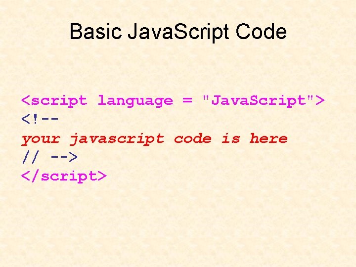 Basic Java. Script Code <script language = "Java. Script"> <!-your javascript code is here