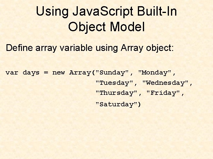 Using Java. Script Built-In Object Model Define array variable using Array object: var days