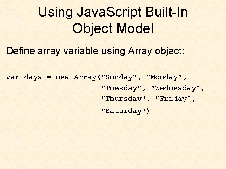 Using Java. Script Built-In Object Model Define array variable using Array object: var days Using Java. Script Built-In Object Model Define array variable using Array object: var days
