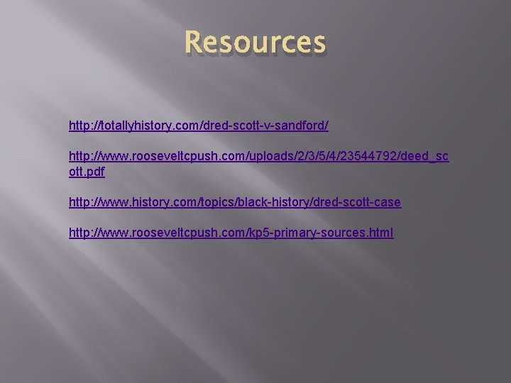 Resources http: //totallyhistory. com/dred-scott-v-sandford/ http: //www. rooseveltcpush. com/uploads/2/3/5/4/23544792/deed_sc ott. pdf http: //www. history. com/topics/black-history/dred-scott-case