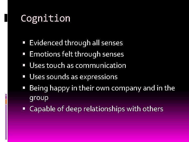 Cognition Evidenced through all senses Emotions felt through senses Uses touch as communication Uses