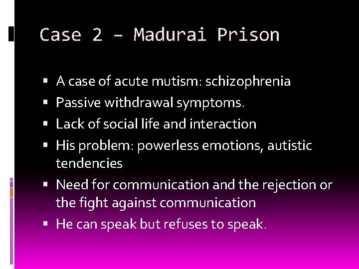Case 2 – Madurai Prison A case of acute mutism: schizophrenia Passive withdrawal symptoms.
