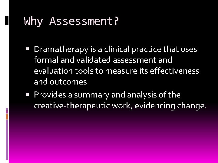 Why Assessment? Dramatherapy is a clinical practice that uses formal and validated assessment and