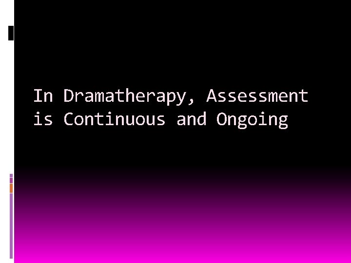 In Dramatherapy, Assessment is Continuous and Ongoing 