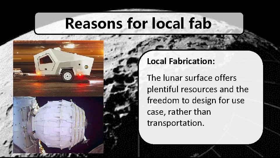 Reasons for local fab Local Fabrication: The lunar surface offers plentiful resources and the