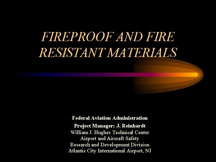 FIREPROOF AND FIRE RESISTANT MATERIALS Federal Aviation Administration Project Manager: J. Reinhardt William J.