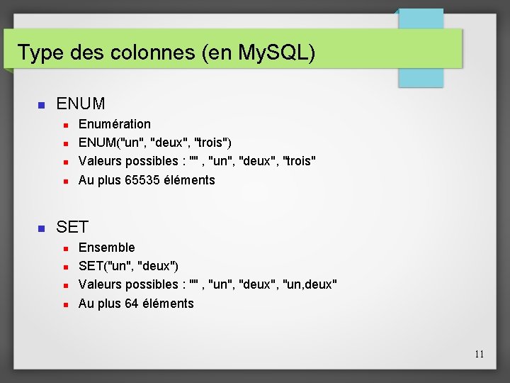 Type des colonnes (en My. SQL) ENUM Enumération ENUM("un", "deux", "trois") Valeurs possibles :