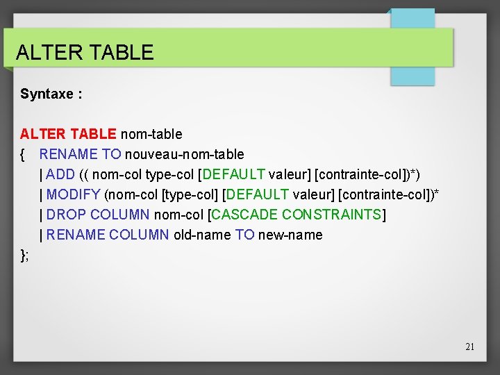 ALTER TABLE Syntaxe : ALTER TABLE nom-table { RENAME TO nouveau-nom-table | ADD ((